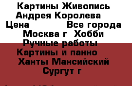 Картины Живопись Андрея Королева. › Цена ­ 9 000 - Все города, Москва г. Хобби. Ручные работы » Картины и панно   . Ханты-Мансийский,Сургут г.